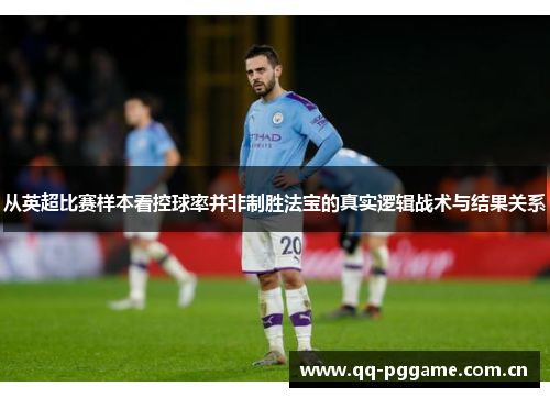从英超比赛样本看控球率并非制胜法宝的真实逻辑战术与结果关系 从英超比赛样本看控球率并非制胜法宝的真实逻辑战术与结果关系